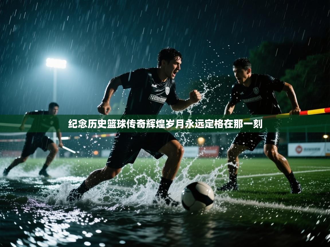 纪念历史篮球传奇辉煌岁月永远定格在那一刻  第2张