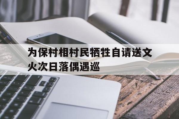 关于为保村相村民牺牲自请送文火次日落偶遇巡的信息